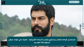 مسلسل قيامة عثمان برستيج يتصدر الدراما التاريخية.. تعرف على موعد عرض الحلقة 195 القادمة